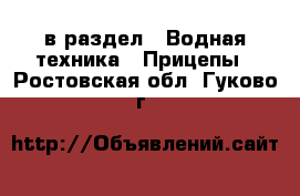  в раздел : Водная техника » Прицепы . Ростовская обл.,Гуково г.